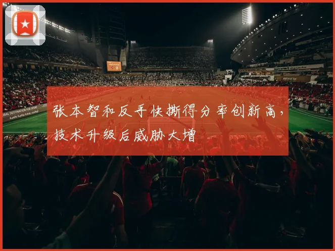 张本智和反手快撕得分率创新高，技术升级后威胁大增